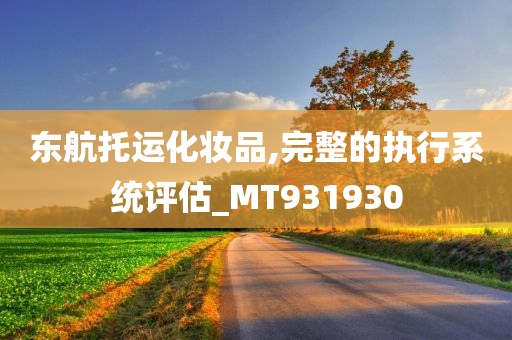 东航托运化妆品,完整的执行系统评估_MT931930