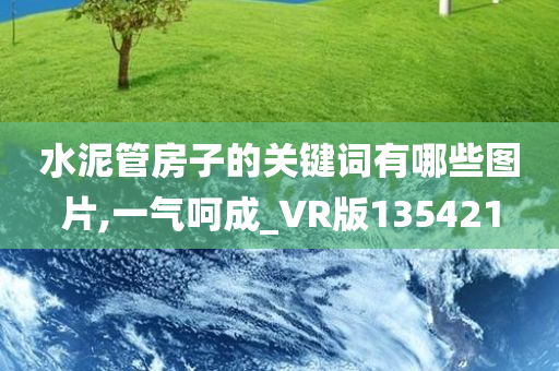 水泥管房子的关键词有哪些图片,一气呵成_VR版135421