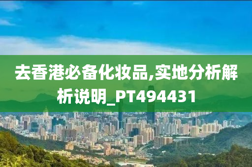 去香港必备化妆品,实地分析解析说明_PT494431