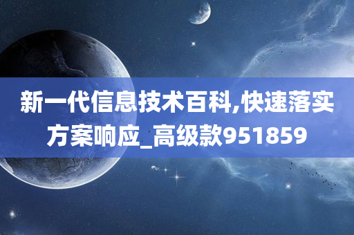 新一代信息技术百科,快速落实方案响应_高级款951859