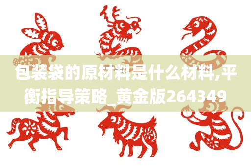 包装袋的原材料是什么材料,平衡指导策略_黄金版264349