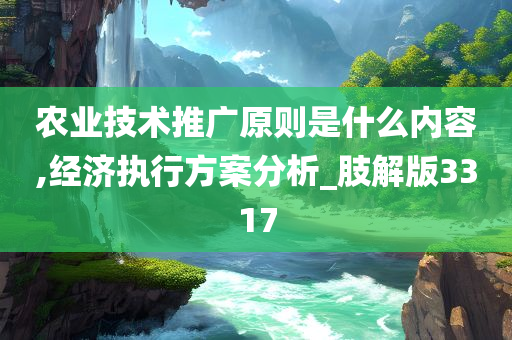 农业技术推广原则是什么内容,经济执行方案分析_肢解版3317