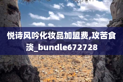 悦诗风吟化妆品加盟费,攻苦食淡_bundle672728