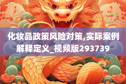 化妆品政策风险对策,实际案例解释定义_视频版293739