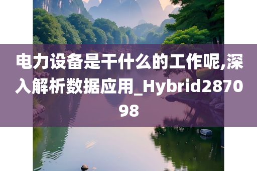 电力设备是干什么的工作呢,深入解析数据应用_Hybrid287098