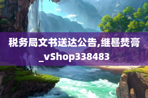 税务局文书送达公告,继晷焚膏_vShop338483