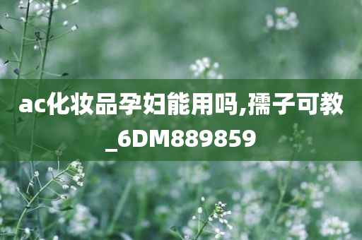 ac化妆品孕妇能用吗,孺子可教_6DM889859