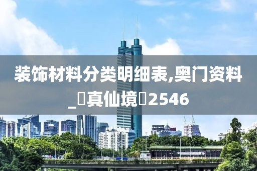 装饰材料分类明细表,奥门资料_‌真仙境‌2546