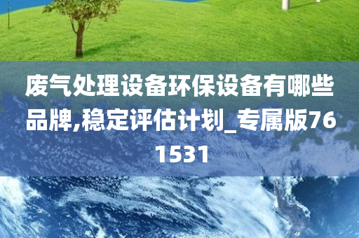 废气处理设备环保设备有哪些品牌,稳定评估计划_专属版761531