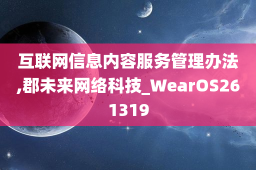 互联网信息内容服务管理办法,郡未来网络科技_WearOS261319