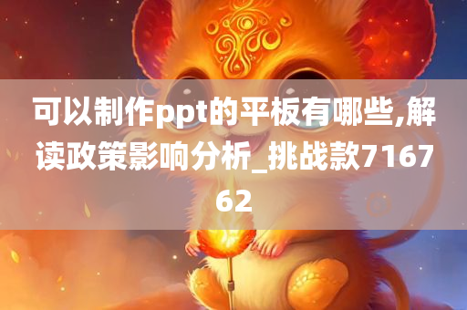 可以制作ppt的平板有哪些,解读政策影响分析_挑战款716762