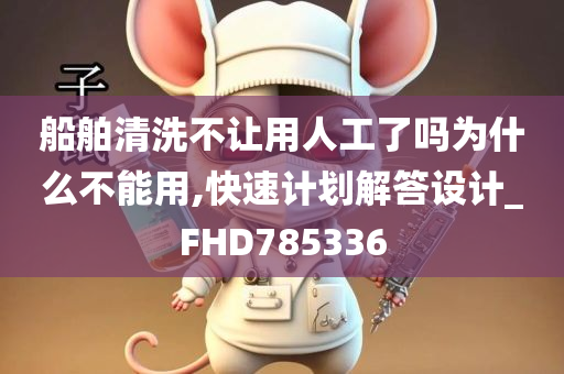 船舶清洗不让用人工了吗为什么不能用,快速计划解答设计_FHD785336