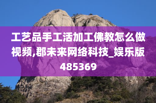 工艺品手工活加工佛教怎么做视频,郡未来网络科技_娱乐版485369