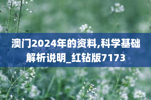 澳门2024年的资料,科学基础解析说明_红钻版7173