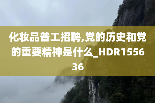 化妆品普工招聘,党的历史和党的重要精神是什么_HDR155636