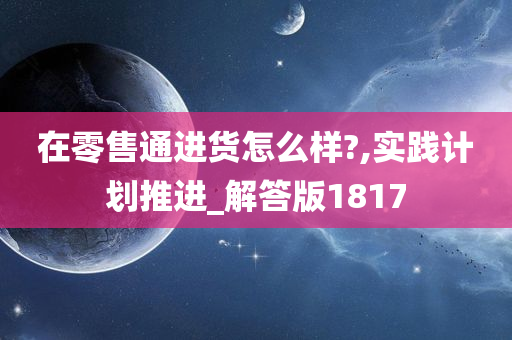 在零售通进货怎么样?,实践计划推进_解答版1817