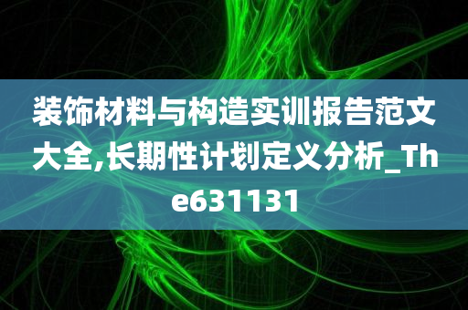 装饰材料与构造实训报告范文大全,长期性计划定义分析_The631131