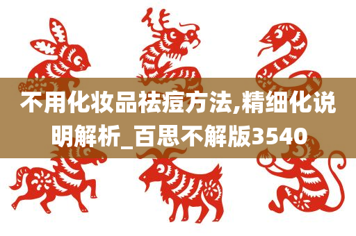 不用化妆品祛痘方法,精细化说明解析_百思不解版3540