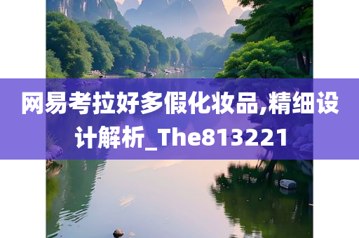 网易考拉好多假化妆品,精细设计解析_The813221