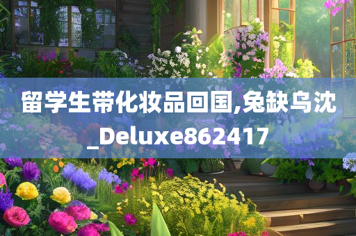 留学生带化妆品回国,兔缺乌沈_Deluxe862417