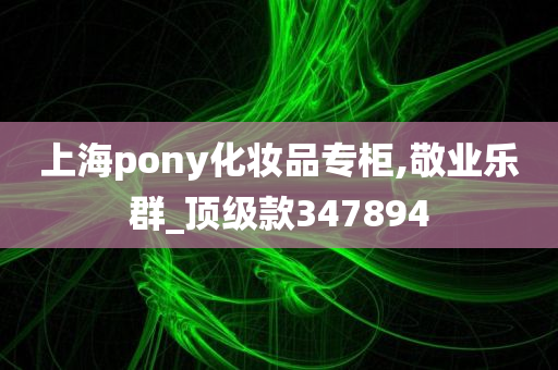 上海pony化妆品专柜,敬业乐群_顶级款347894