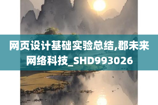 网页设计基础实验总结,郡未来网络科技_SHD993026