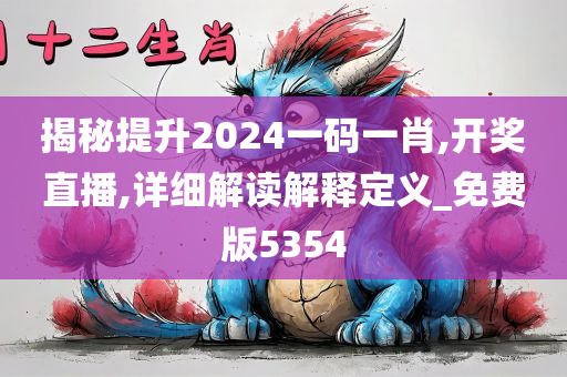 揭秘提升2024一码一肖,开奖直播,详细解读解释定义_免费版5354