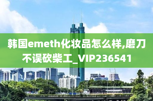 韩国emeth化妆品怎么样,磨刀不误砍柴工_VIP236541