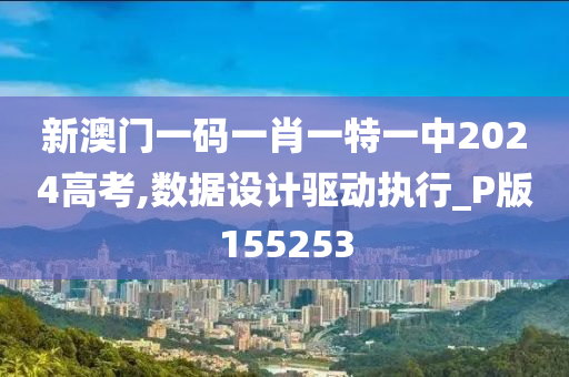 新澳门一码一肖一特一中2024高考,数据设计驱动执行_P版155253