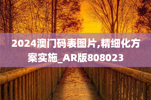 2024澳门码表图片,精细化方案实施_AR版808023