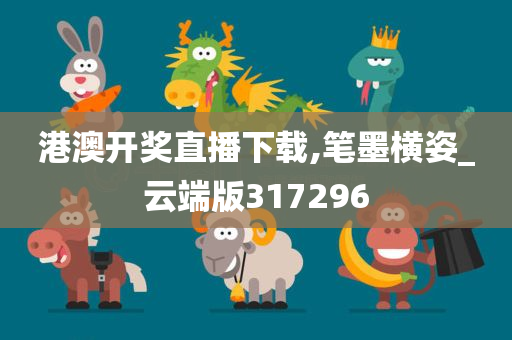 港澳开奖直播下载,笔墨横姿_云端版317296