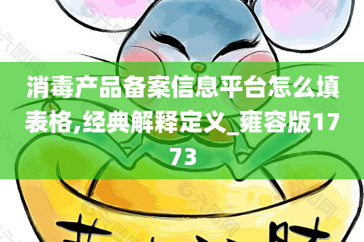 消毒产品备案信息平台怎么填表格,经典解释定义_雍容版1773