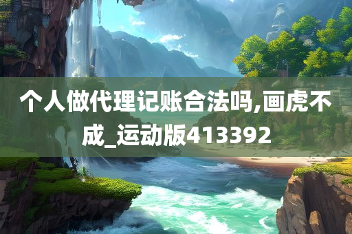 个人做代理记账合法吗,画虎不成_运动版413392