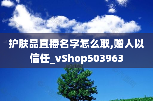 护肤品直播名字怎么取,赠人以信任_vShop503963