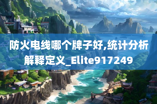 防火电线哪个牌子好,统计分析解释定义_Elite917249