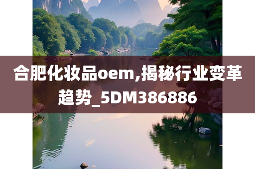 合肥化妆品oem,揭秘行业变革趋势_5DM386886