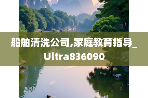 船舶清洗公司,家庭教育指导_Ultra836090