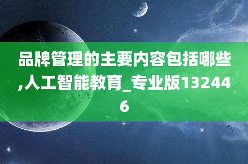 品牌管理的主要内容包括哪些,人工智能教育_专业版132446