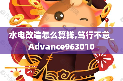 水电改造怎么算钱,笃行不怠_Advance963010