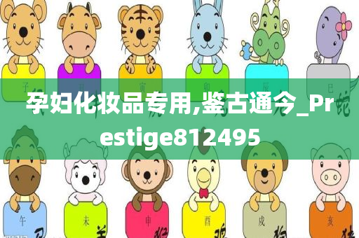 孕妇化妆品专用,鉴古通今_Prestige812495