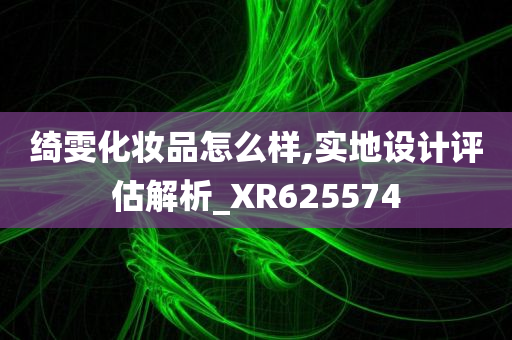 绮雯化妆品怎么样,实地设计评估解析_XR625574