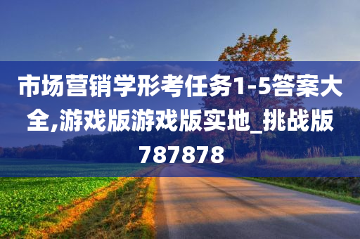 市场营销学形考任务1-5答案大全,游戏版游戏版实地_挑战版787878