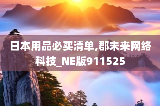 日本用品必买清单,郡未来网络科技_NE版911525