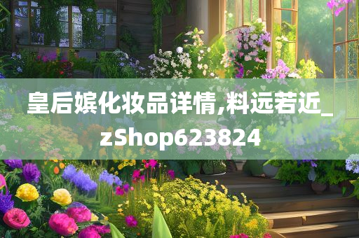 皇后嫔化妆品详情,料远若近_zShop623824