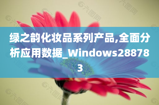 绿之韵化妆品系列产品,全面分析应用数据_Windows288783