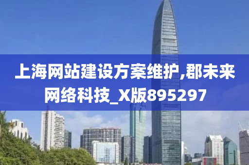 上海网站建设方案维护,郡未来网络科技_X版895297