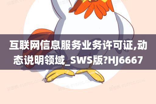 互联网信息服务业务许可证,动态说明领域_SWS版?HJ6667