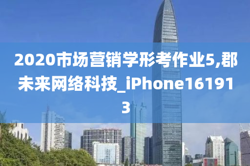 2020市场营销学形考作业5,郡未来网络科技_iPhone161913