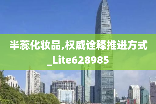 半蕊化妆品,权威诠释推进方式_Lite628985