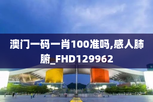 澳门一码一肖100准吗,感人肺腑_FHD129962